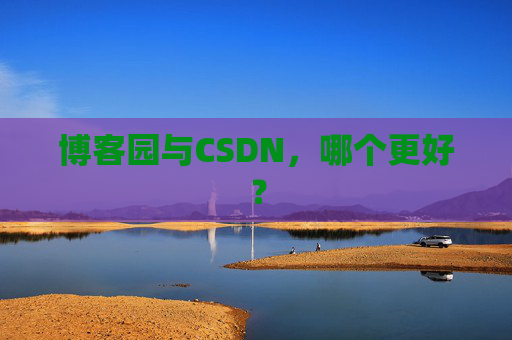 博客园与CSDN，哪个更好？